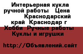 Интерьерная кукла ручной работы › Цена ­ 3 500 - Краснодарский край, Краснодар г. Хобби. Ручные работы » Куклы и игрушки   